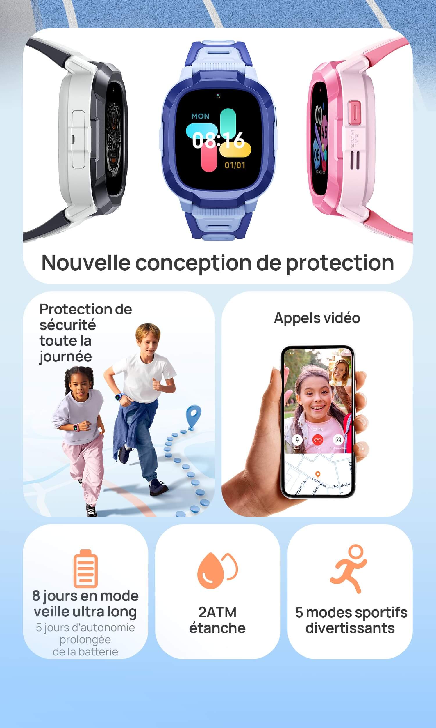 1. Protection de sécurité toute la journée, Historique de suivi sur 90 jours.
2. 12 jours en mode veille ultra long, 5 jours d’autonomie prolongée de la batterie
3. 2ATM étanche
4. Appels vidéo
5. Nouvelle conception de protection
6. 5 modes sportifs divertissants